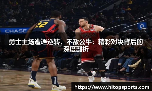 勇士主场遭遇逆转，不敌公牛：精彩对决背后的深度剖析