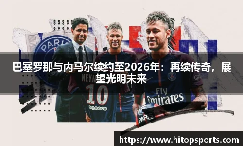 巴塞罗那与内马尔续约至2026年：再续传奇，展望光明未来