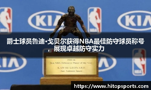 爵士球员鲁迪·戈贝尔获得NBA最佳防守球员称号，展现卓越防守实力
