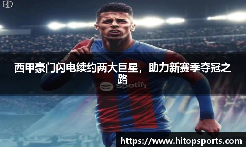 西甲豪门闪电续约两大巨星，助力新赛季夺冠之路