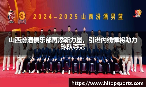 山西汾酒俱乐部再添新力量，引进内线悍将助力球队夺冠