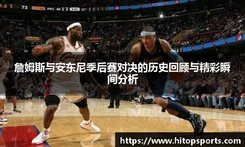 詹姆斯与安东尼季后赛对决的历史回顾与精彩瞬间分析