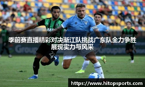 季前赛直播精彩对决渐江队挑战广东队全力争胜展现实力与风采