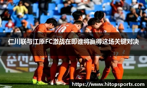 仁川联与江原FC激战在即谁将赢得这场关键对决